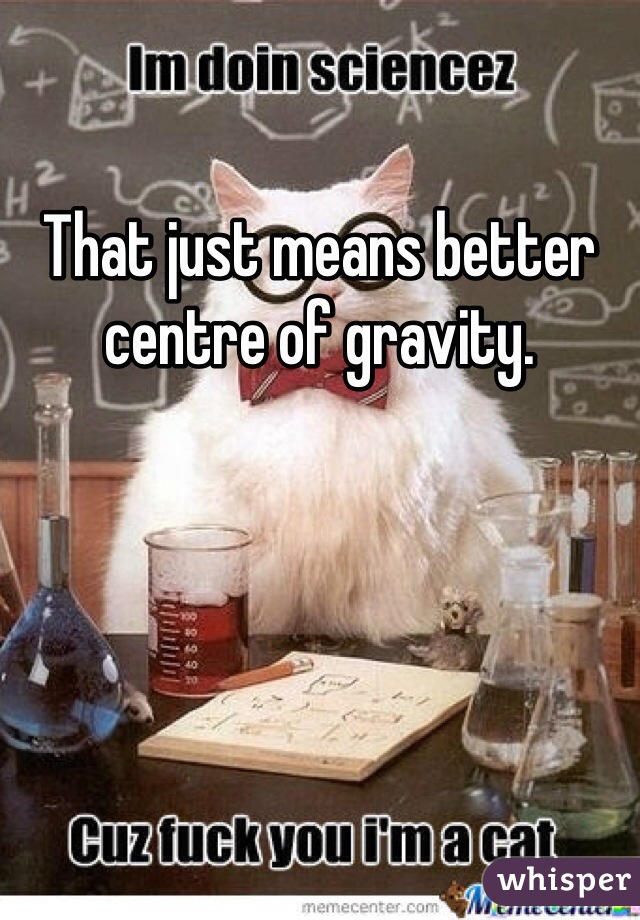 That just means better centre of gravity.