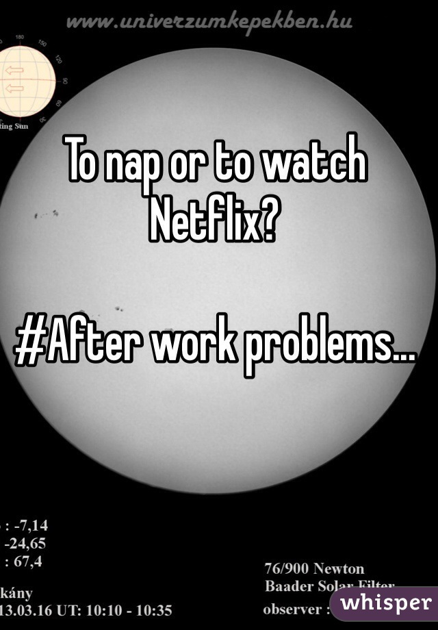 To nap or to watch Netflix?

#After work problems...