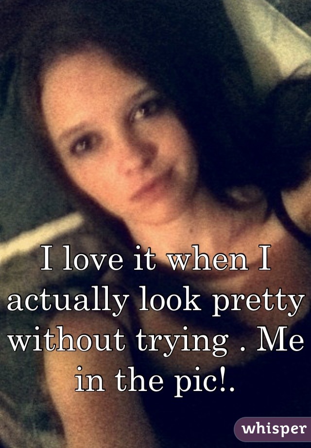 I love it when I actually look pretty without trying . Me in the pic!.