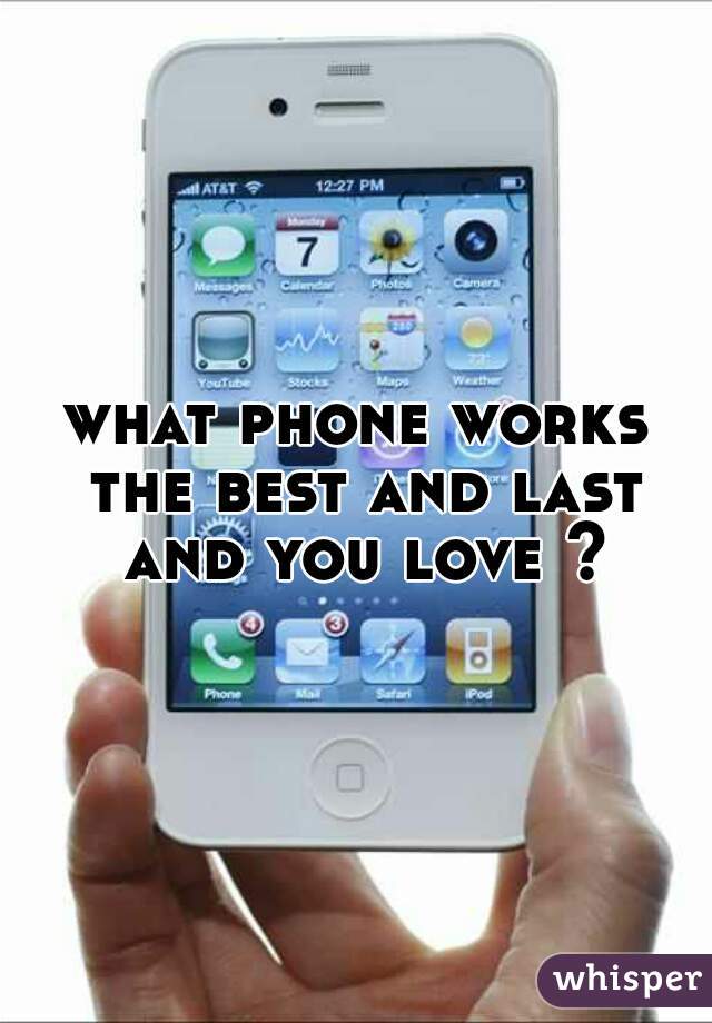 what phone works the best and last and you love ?
