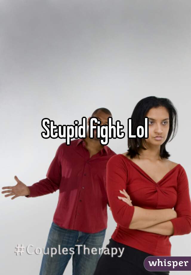 Stupid fight Lol