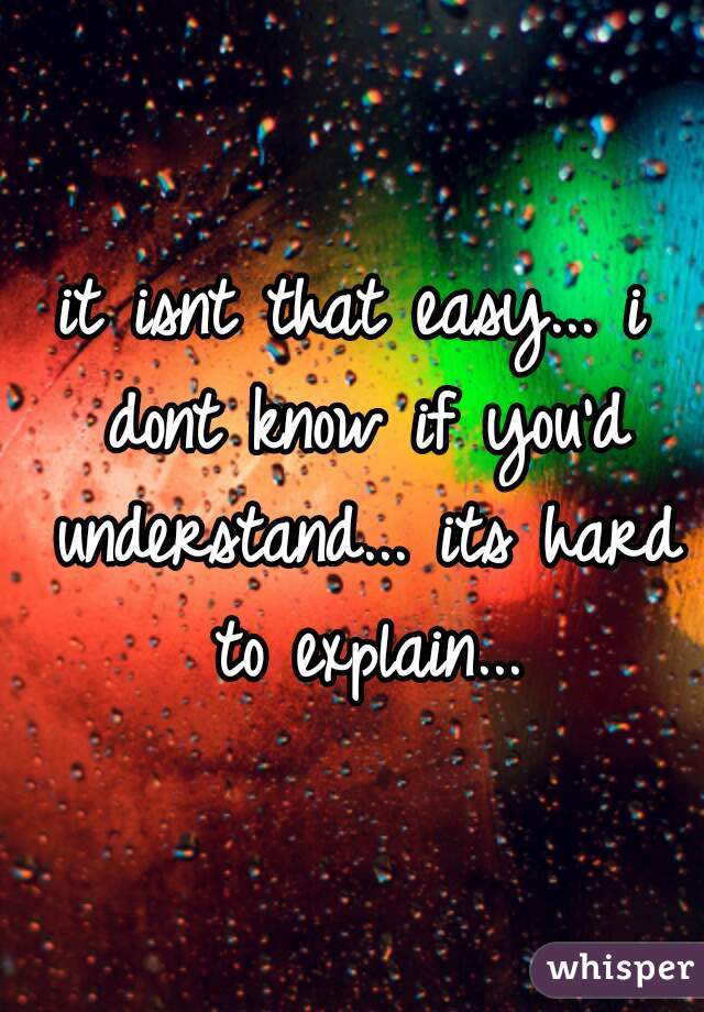 it isnt that easy... i dont know if you'd understand... its hard to explain...