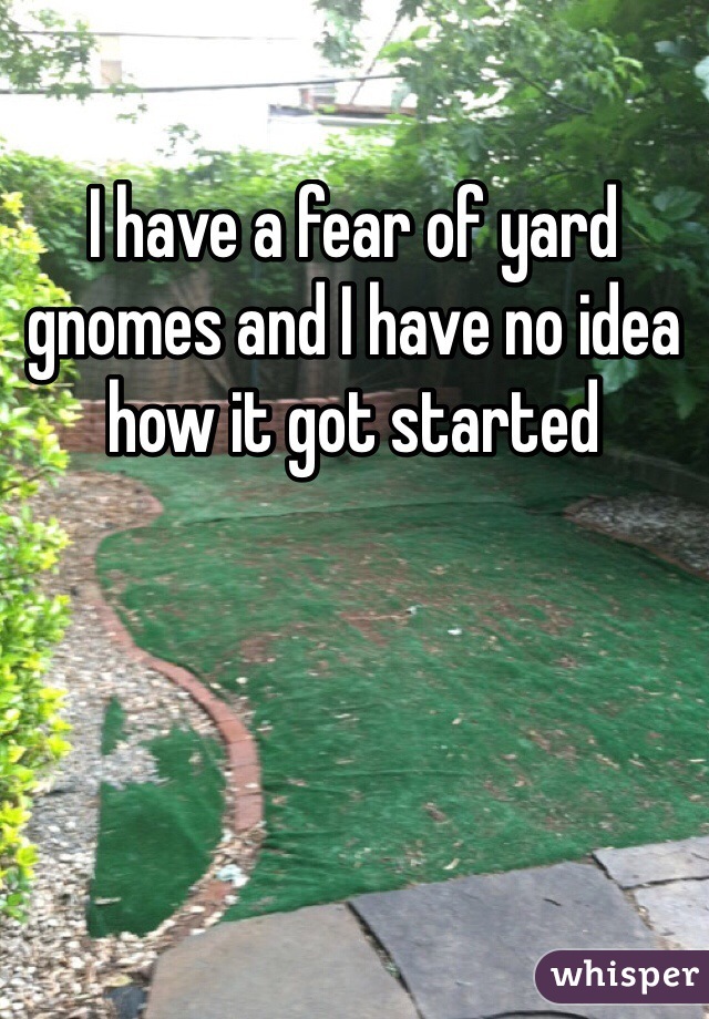I have a fear of yard gnomes and I have no idea how it got started 