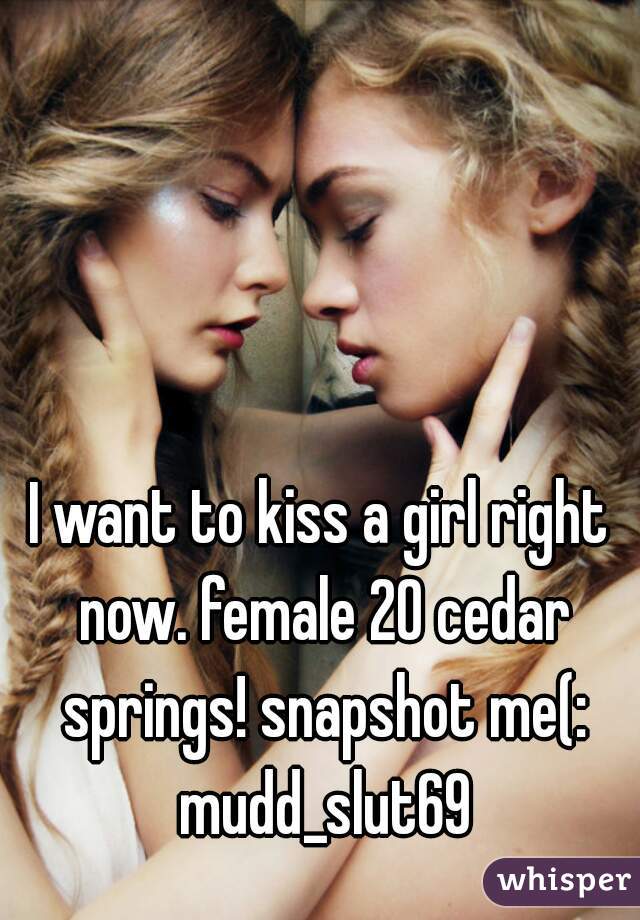 I want to kiss a girl right now. female 20 cedar springs! snapshot me(: mudd_slut69