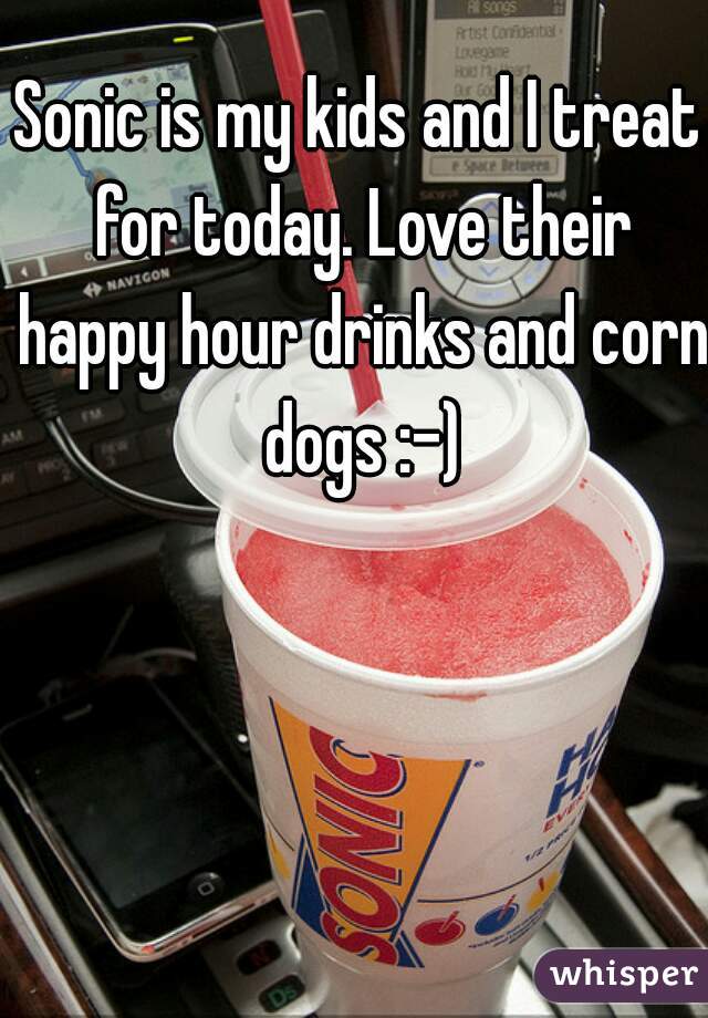 Sonic is my kids and I treat for today. Love their happy hour drinks and corn dogs :-)
