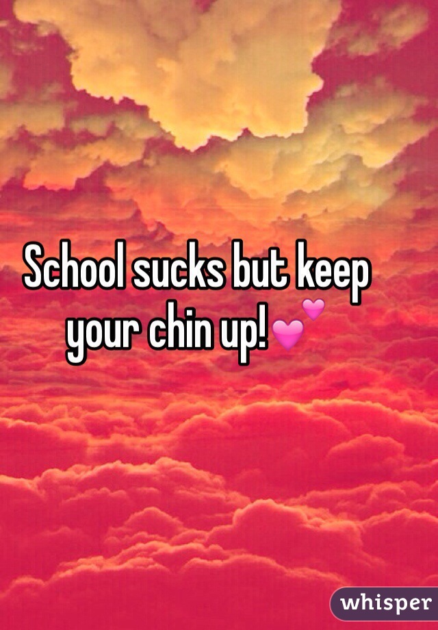 School sucks but keep your chin up!💕