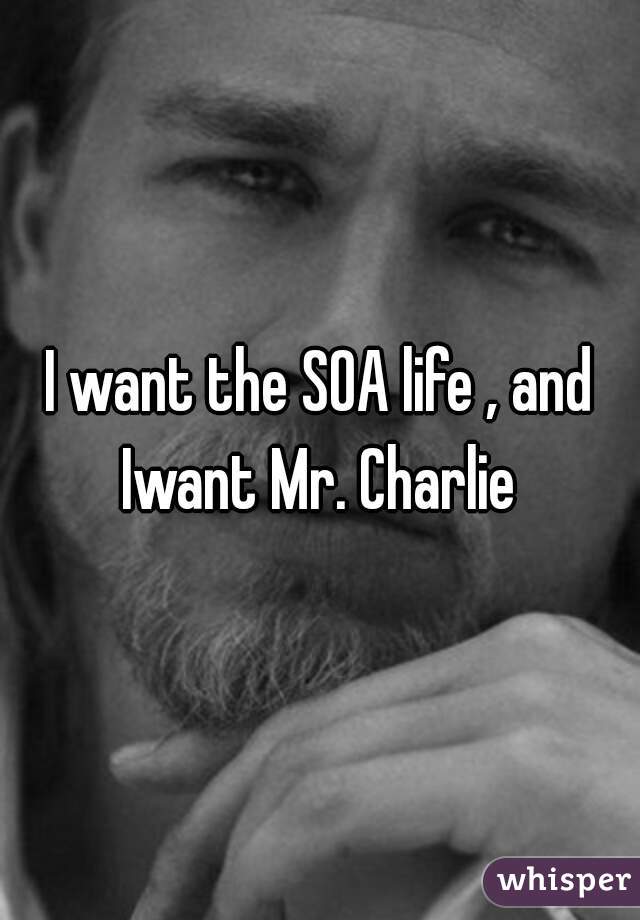 I want the SOA life , and Iwant Mr. Charlie 