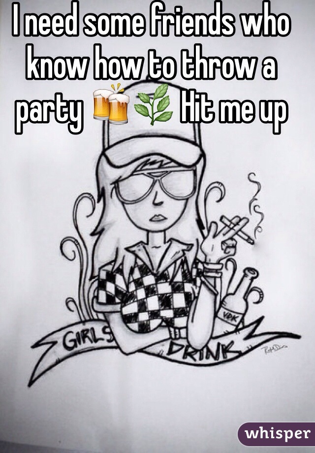 I need some friends who know how to throw a party 🍻🌿 Hit me up 
