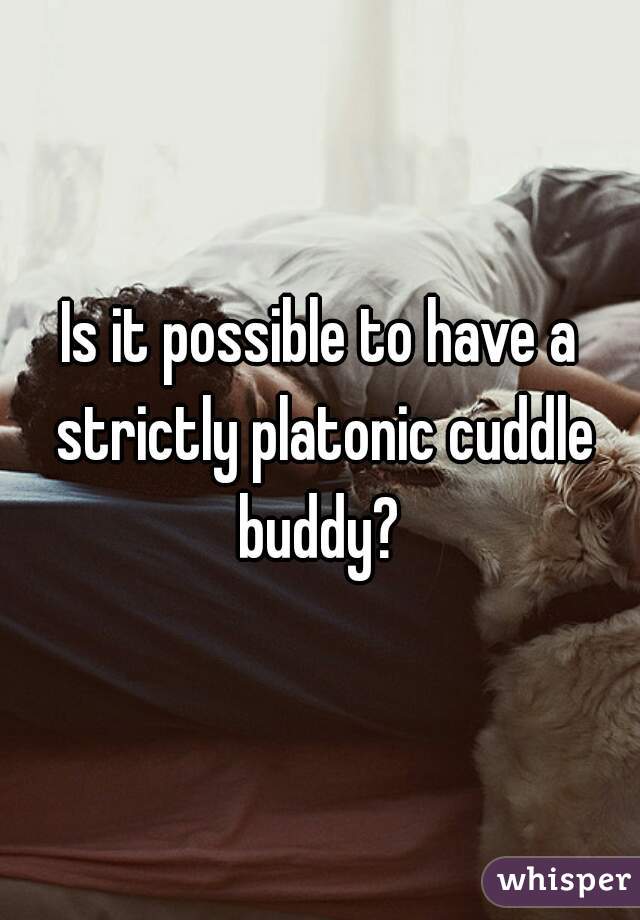 Is it possible to have a strictly platonic cuddle buddy? 