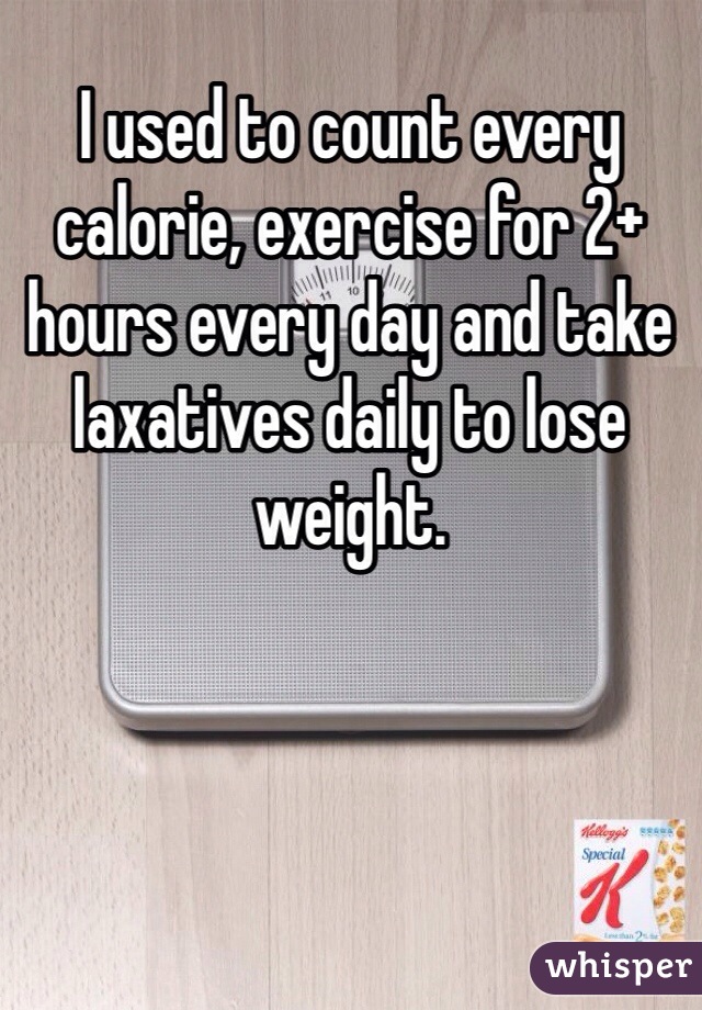 I used to count every calorie, exercise for 2+ hours every day and take laxatives daily to lose weight.