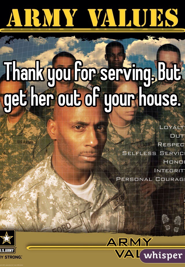 Thank you for serving. But get her out of your house. 