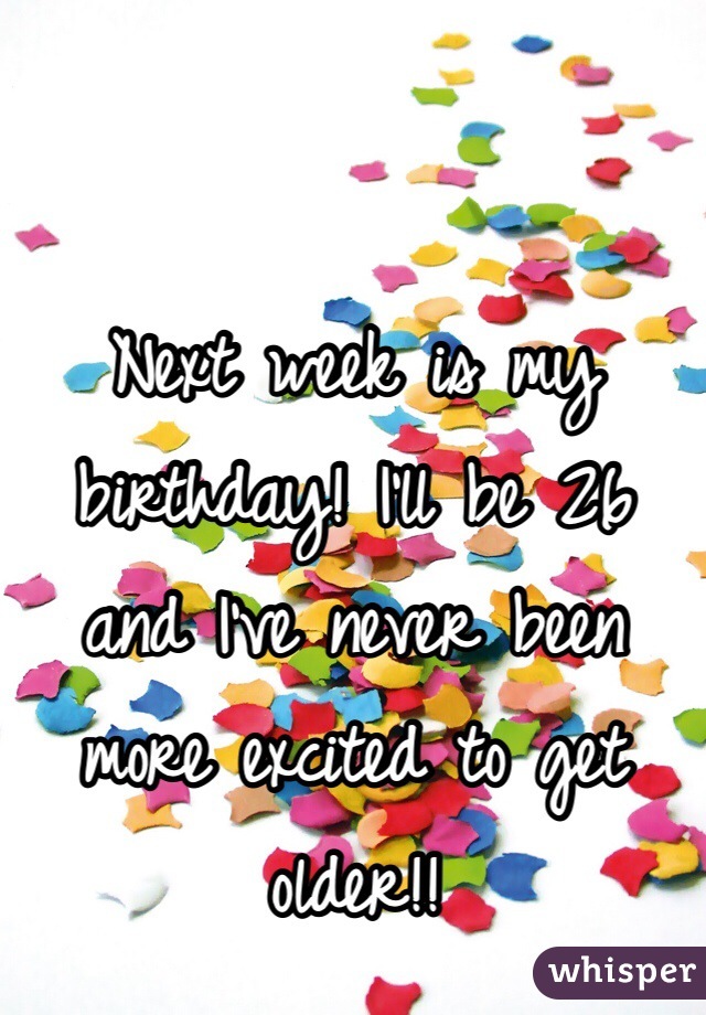Next week is my birthday! I'll be 26 and I've never been more excited to get older!!