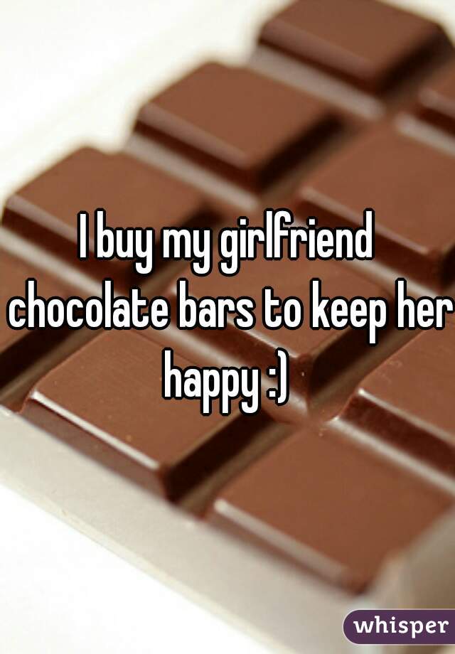 I buy my girlfriend chocolate bars to keep her happy :) 
