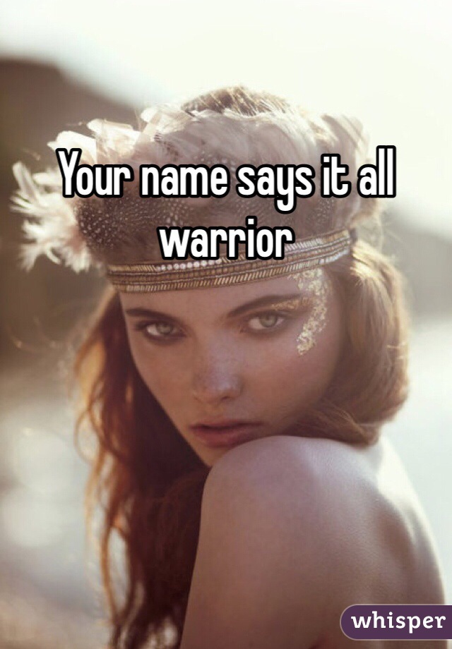 Your name says it all 
warrior
