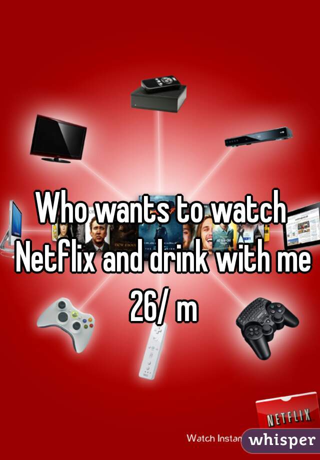 Who wants to watch Netflix and drink with me 26/ m