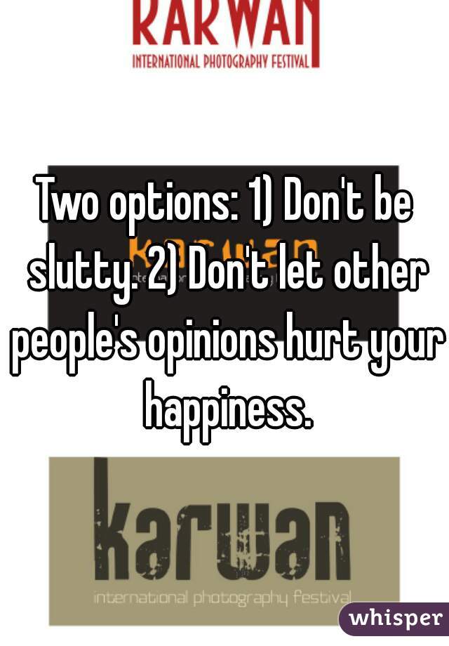 Two options: 1) Don't be slutty. 2) Don't let other people's opinions hurt your happiness.