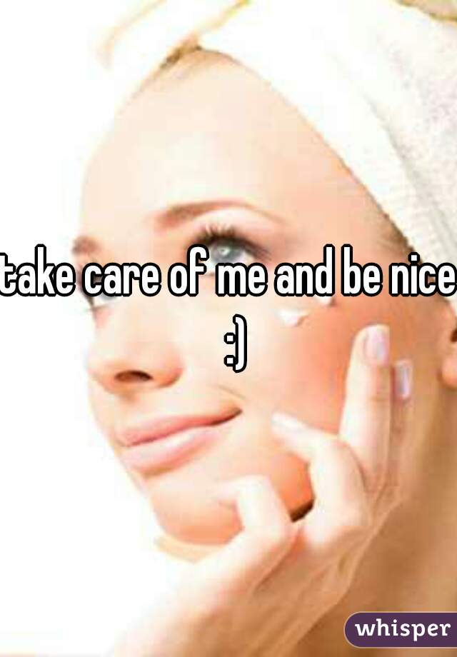 take care of me and be nice  :)