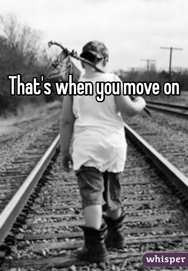 That's when you move on