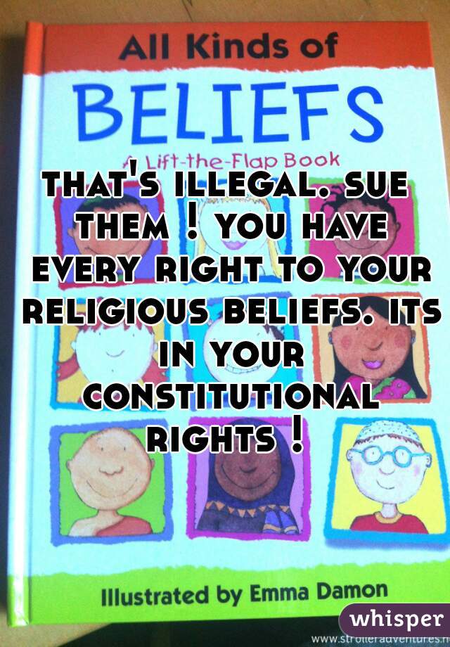 that's illegal. sue them ! you have every right to your religious beliefs. its in your constitutional rights ! 