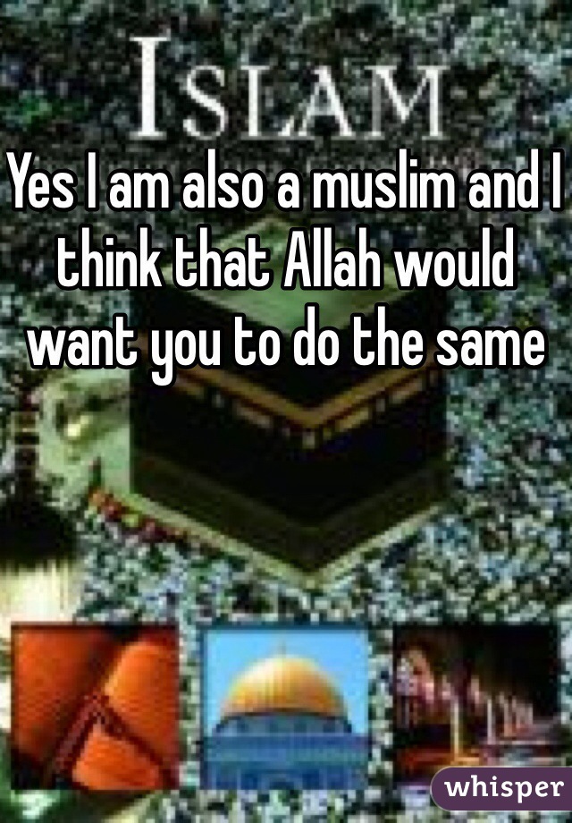 Yes I am also a muslim and I think that Allah would want you to do the same 