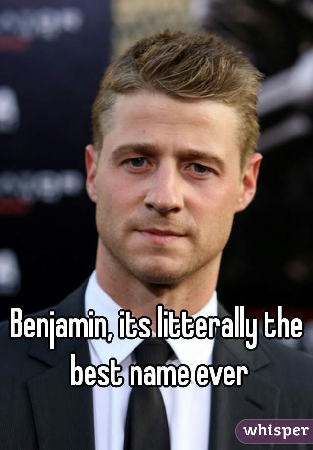 Benjamin, its litterally the best name ever