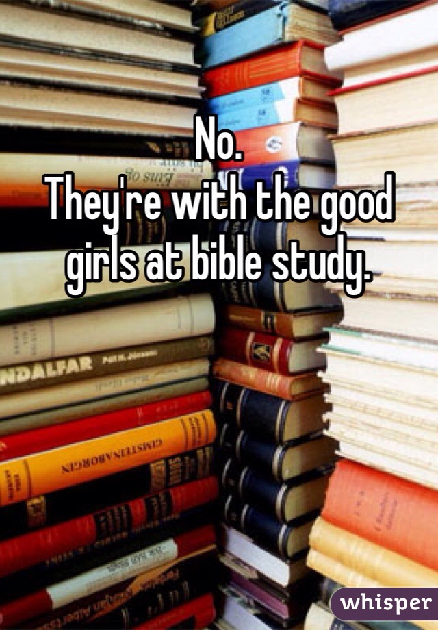 No.  
They're with the good girls at bible study.