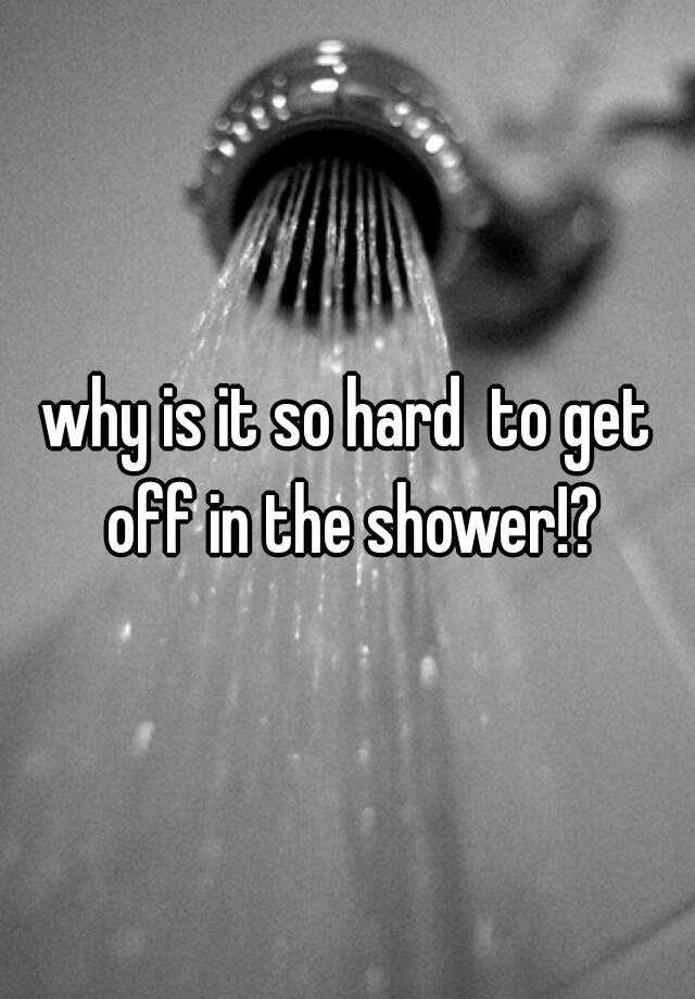 why-is-it-so-hard-to-get-off-in-the-shower