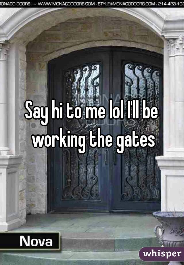 Say hi to me lol I'll be working the gates