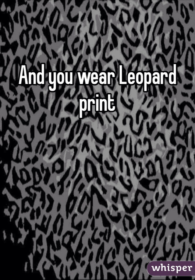 And you wear Leopard print