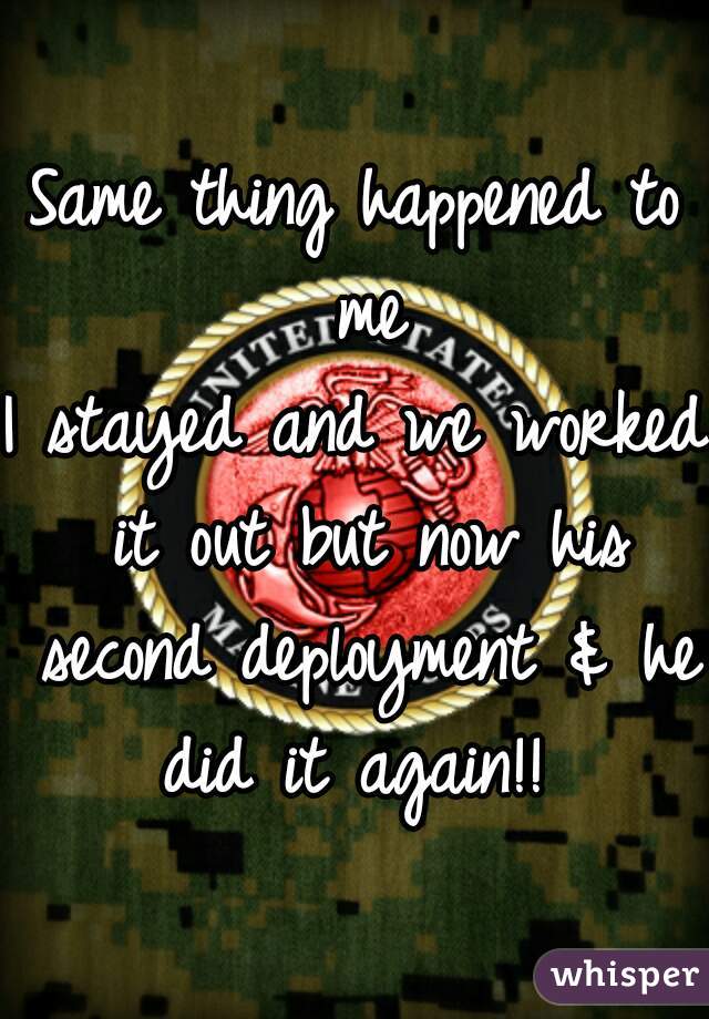 Same thing happened to me
I stayed and we worked it out but now his second deployment & he did it again!! 