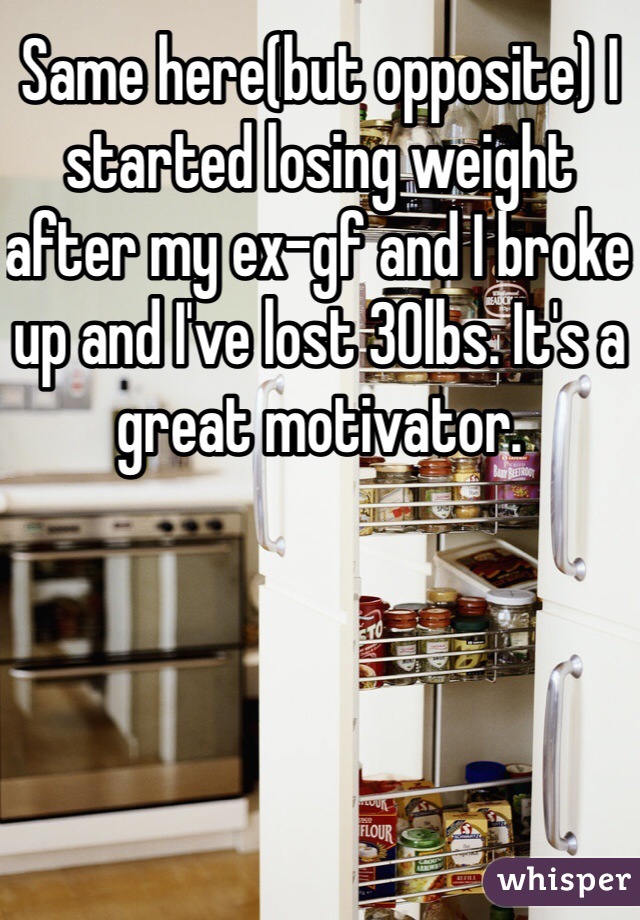 Same here(but opposite) I started losing weight after my ex-gf and I broke up and I've lost 30lbs. It's a great motivator. 