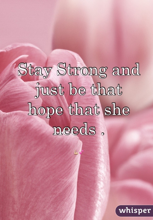 Stay Strong and just be that
hope that she needs .
💪💕