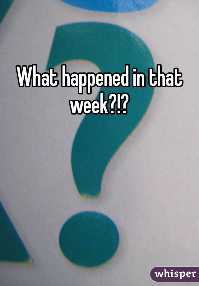 What happened in that week?!?