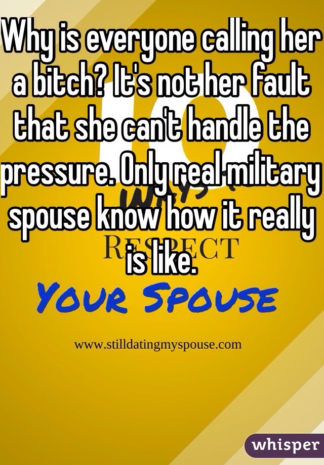 Why is everyone calling her a bitch? It's not her fault that she can't handle the pressure. Only real military spouse know how it really is like.