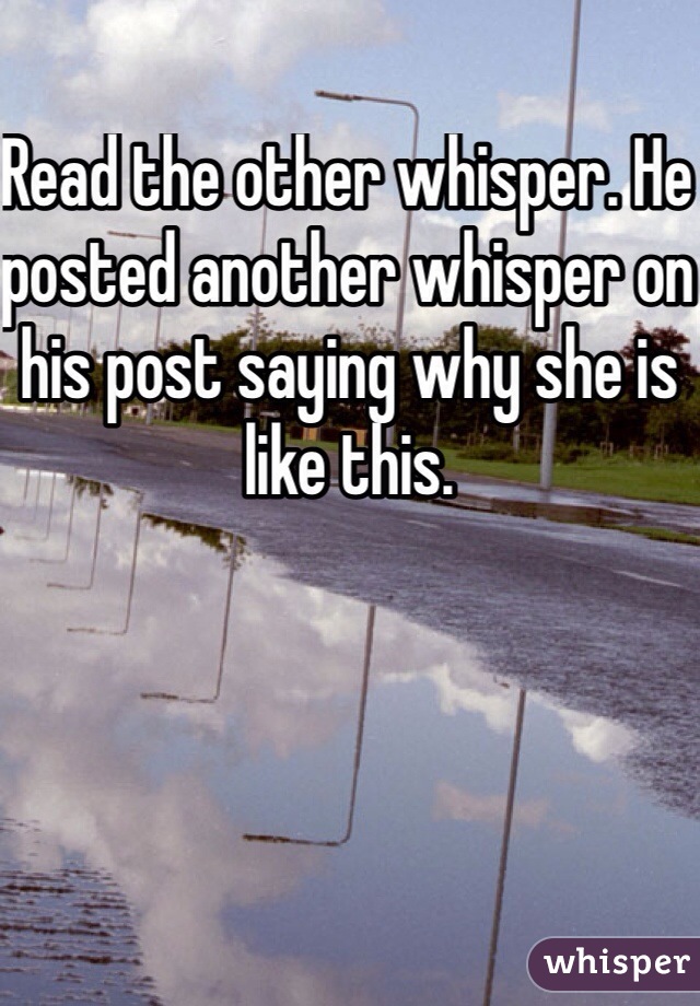 Read the other whisper. He posted another whisper on his post saying why she is like this.