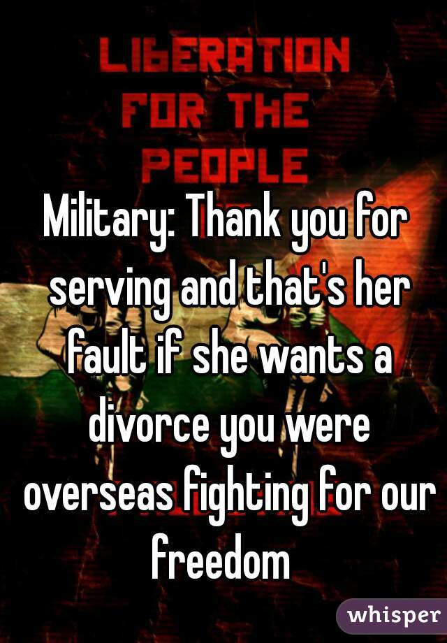 Military: Thank you for serving and that's her fault if she wants a divorce you were overseas fighting for our freedom  