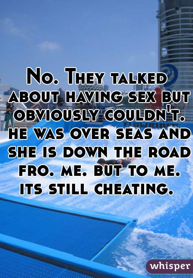 No. They talked about having sex but obviously couldn't. he was over seas and she is down the road fro. me. but to me. its still cheating. 