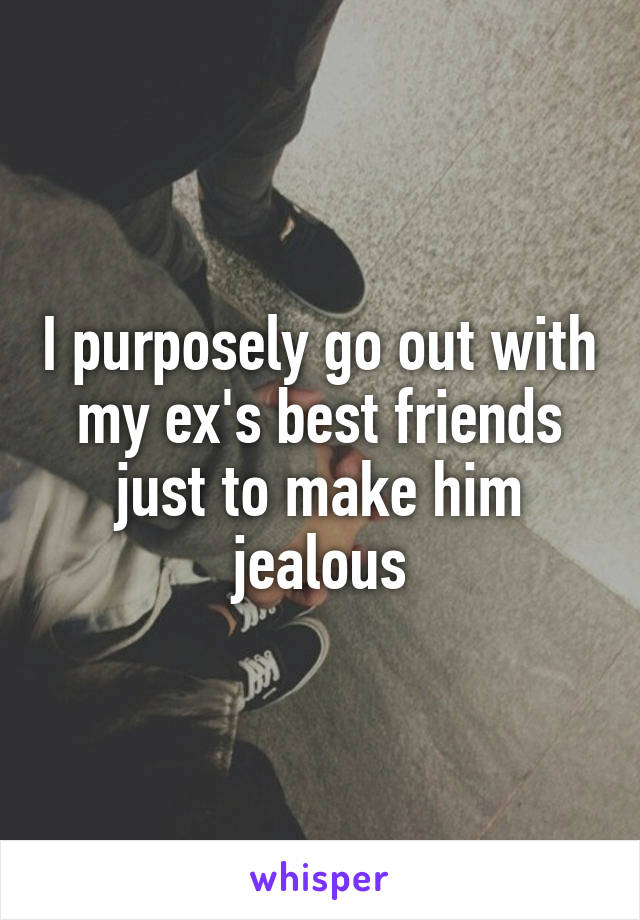 I purposely go out with my ex's best friends just to make him jealous