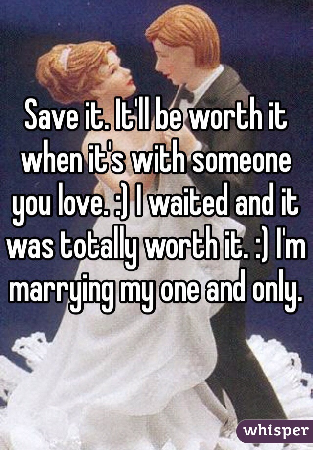 Save it. It'll be worth it when it's with someone you love. :) I waited and it was totally worth it. :) I'm marrying my one and only.