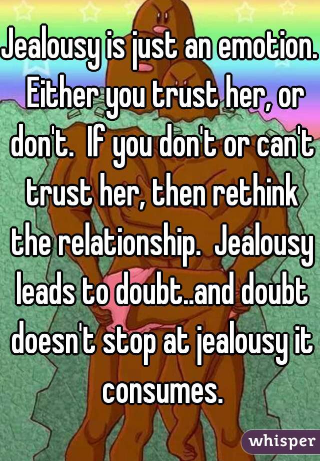 Jealousy is just an emotion.  Either you trust her, or don't.  If you don't or can't trust her, then rethink the relationship.  Jealousy leads to doubt..and doubt doesn't stop at jealousy it consumes.