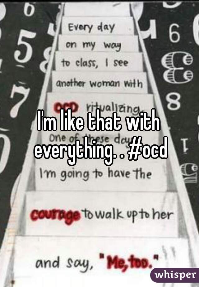 I'm like that with everything. . #ocd