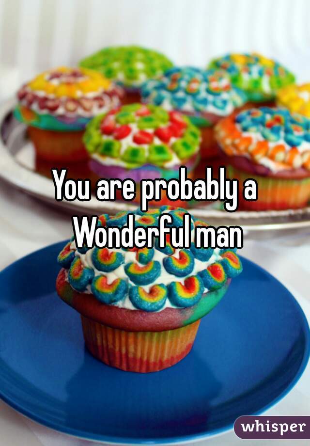 You are probably a Wonderful man