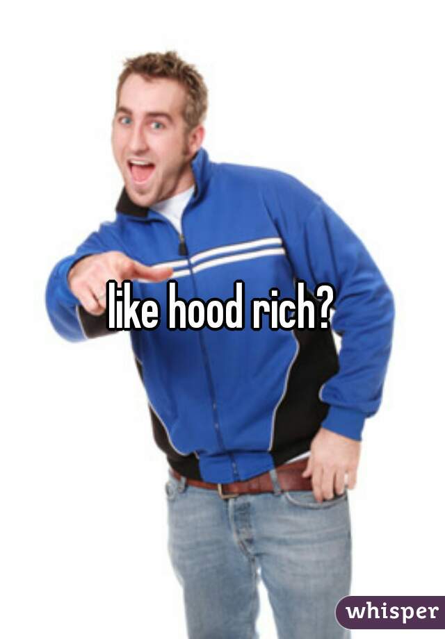 like hood rich?