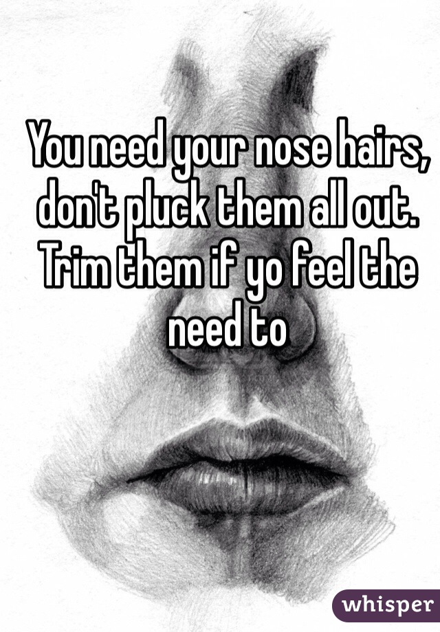 You need your nose hairs, don't pluck them all out. Trim them if yo feel the need to 