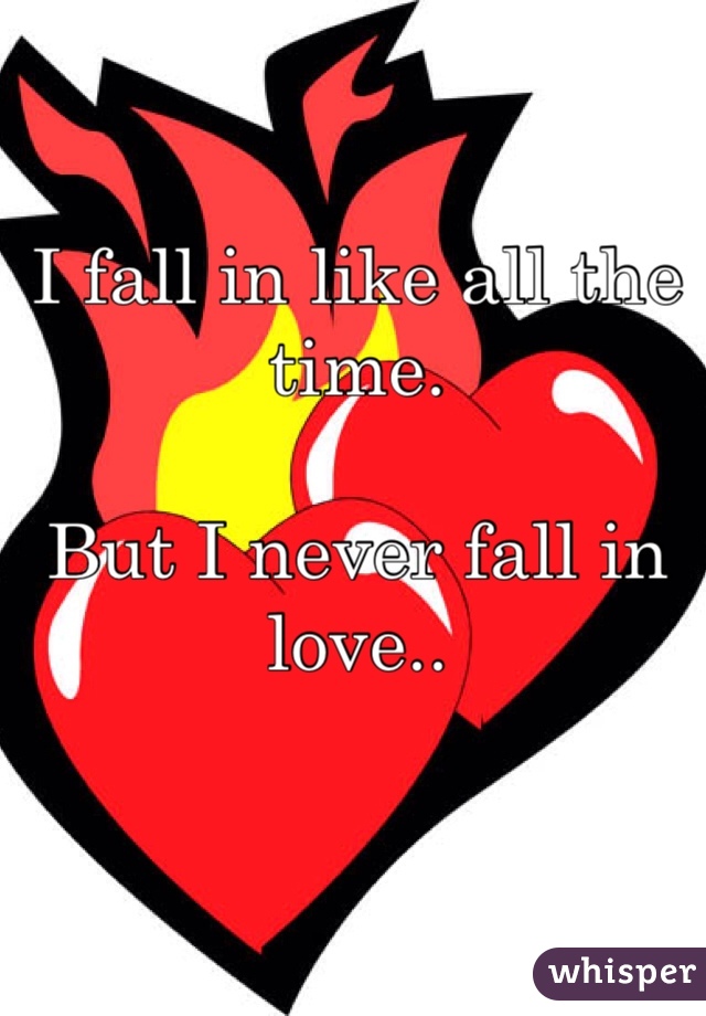 I fall in like all the time. 

But I never fall in love..
