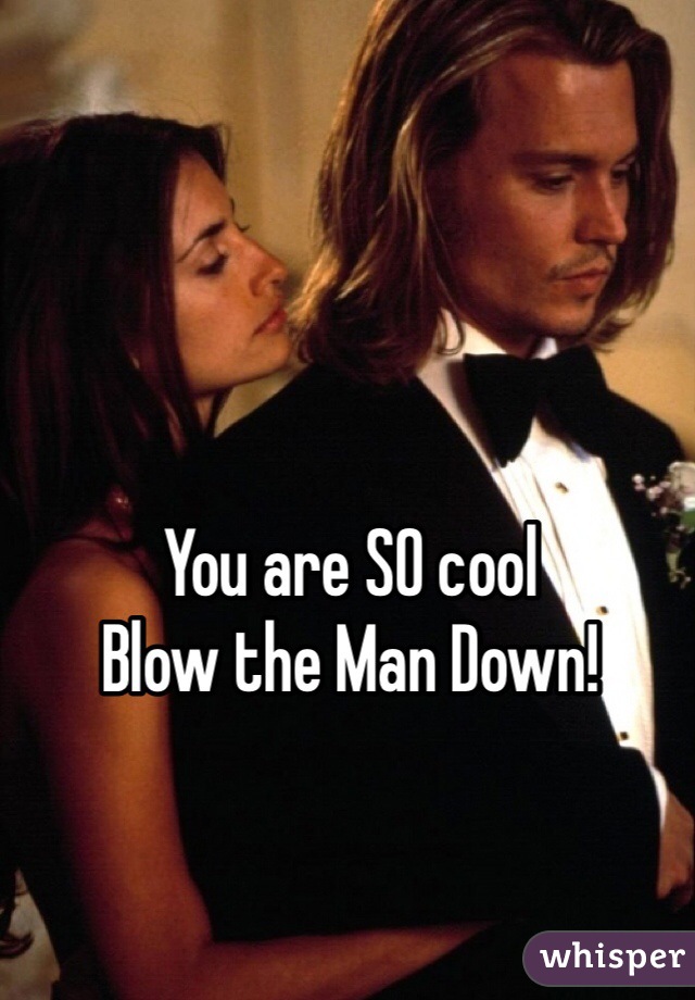 You are SO cool
Blow the Man Down!

