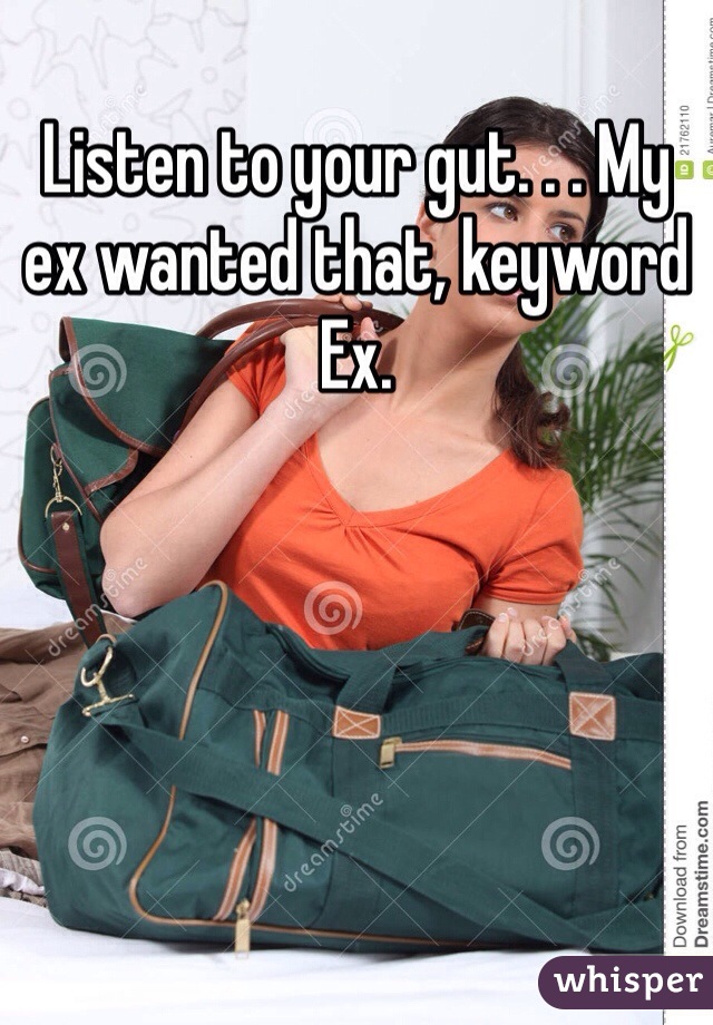 Listen to your gut. . . My ex wanted that, keyword Ex. 
