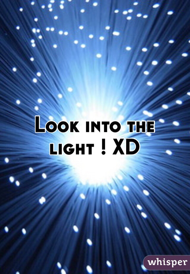 Look into the light ! XD