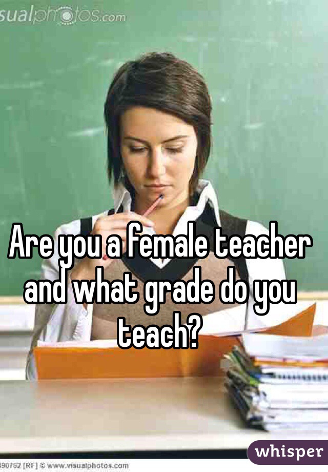 Are you a female teacher and what grade do you teach?
