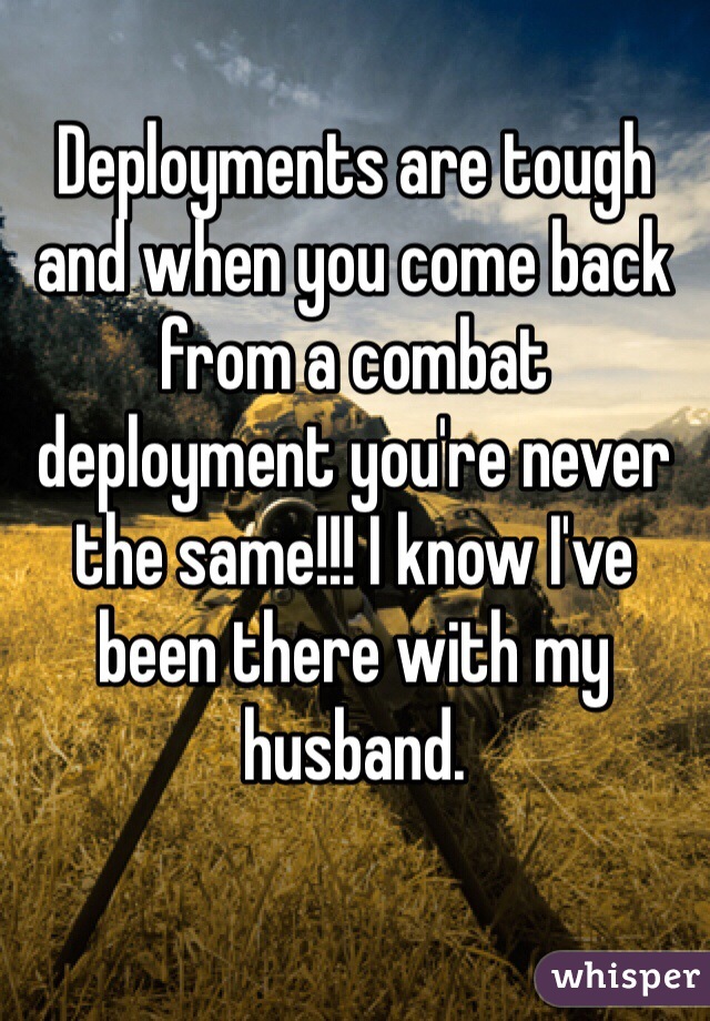 Deployments are tough and when you come back from a combat deployment you're never the same!!! I know I've been there with my husband.